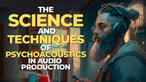 The Science and Techniques of Psychoacoustics in Audio Production