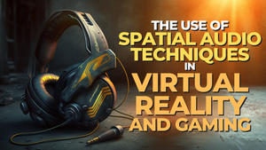The Use of Spatial Audio Techniques in Virtual Reality and Gaming
